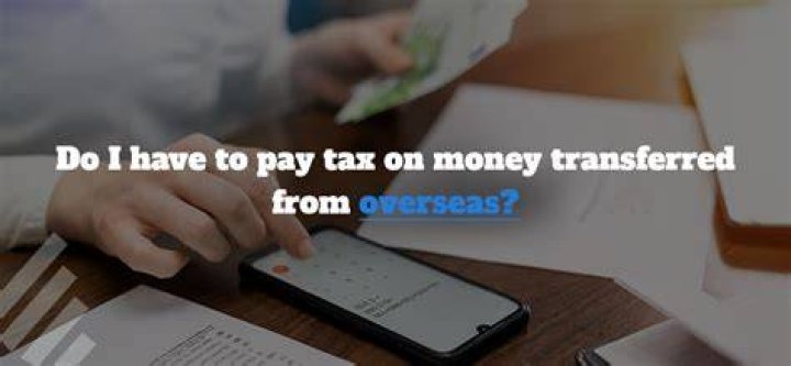 Do I have to pay tax on money transferred from overseas to US?