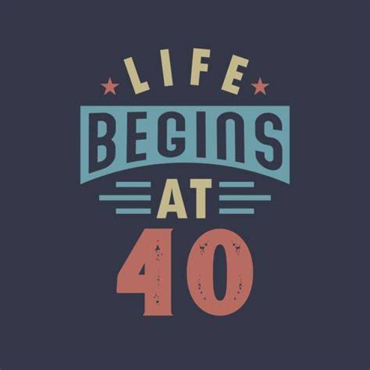 Do you believe the saying life begins at 40?
