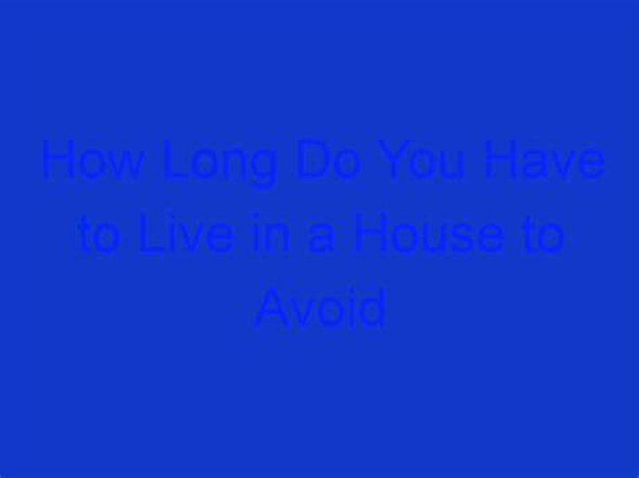 How long do you have to live in a house to avoid capital gains tax?